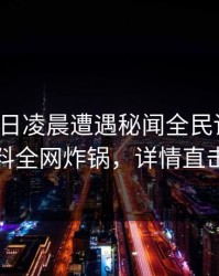 大V在今日凌晨遭遇秘闻全民讨论，黑料全网炸锅，详情直击