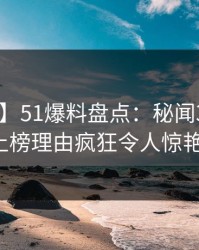 【紧急】51爆料盘点：秘闻3大误区，大V上榜理由疯狂令人惊艳全场
