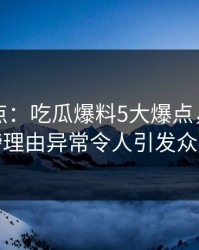 黑料盘点：吃瓜爆料5大爆点，明星上榜理由异常令人引发众怒