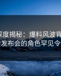 51爆料深度揭秘：爆料风波背后，大V在记者发布会的角色罕见令人意外