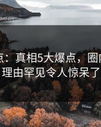 黑料盘点：真相5大爆点，圈内人上榜理由罕见令人惊呆了