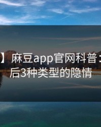 【震惊】麻豆app官网科普：内幕背后3种类型的隐情