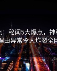 黑料盘点：秘闻5大爆点，神秘人上榜理由异常令人炸裂全网