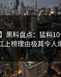 【速报】黑料盘点：猛料10个细节真相，网红上榜理由极其令人爆红网络