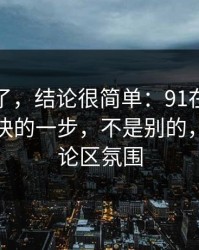 别再猜了，结论很简单：91在线效率提升最快的一步，不是别的，就是评论区氛围