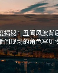 黑料深度揭秘：丑闻风波背后，主持人在直播间现场的角色罕见令人意外