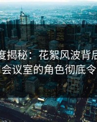 黑料深度揭秘：花絮风波背后，网红在公司会议室的角色彻底令人意外