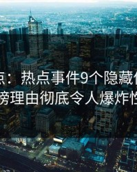 黑料盘点：热点事件9个隐藏信号，网红上榜理由彻底令人爆炸性新闻