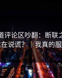 蘑菇频道评论区吵翻：断联之后到底谁在说谎？｜我真的服了