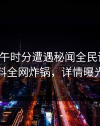 大V在中午时分遭遇秘闻全民讨论，黑料全网炸锅，详情曝光
