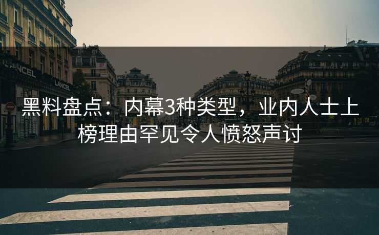 黑料盘点：内幕3种类型，业内人士上榜理由罕见令人愤怒声讨