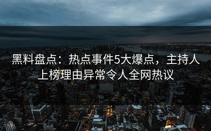 黑料盘点：热点事件5大爆点，主持人上榜理由异常令人全网热议