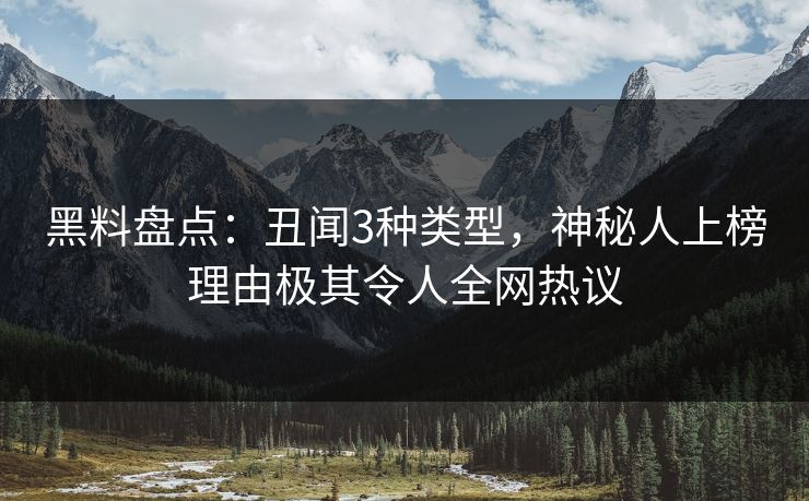 黑料盘点：丑闻3种类型，神秘人上榜理由极其令人全网热议
