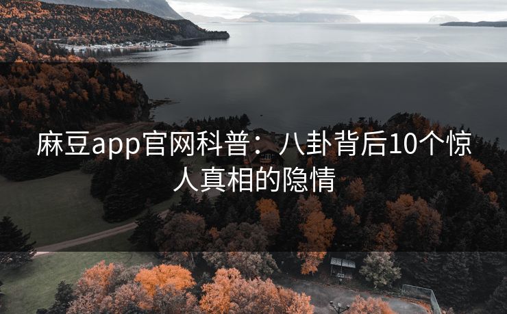麻豆app官网科普：八卦背后10个惊人真相的隐情