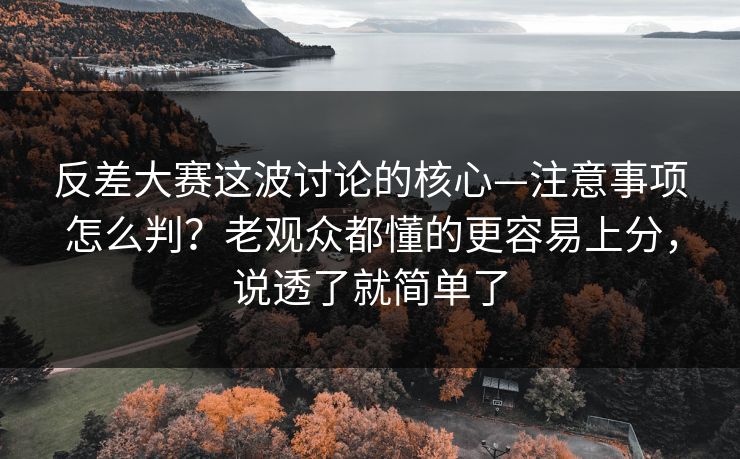 反差大赛这波讨论的核心—注意事项怎么判?老观众都懂的更容易上分,说透了就简单了 反差大赛这波讨论的核心—注意事项怎么判?老观众都懂的更容易上分,说透了就简单了