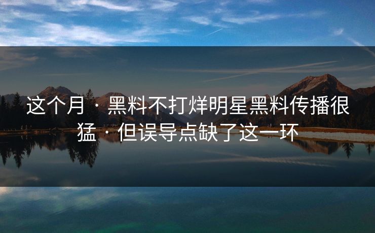 这个月 · 黑料不打烊明星黑料传播很猛 · 但误导点缺了这一环 这个月 · 黑料不打烊明星黑料传播很猛 · 但误导点缺了这一环