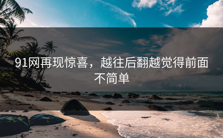 91网再现惊喜，越往后翻越觉得前面不简单